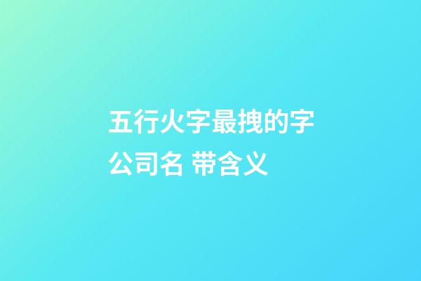 五行火字最拽的字公司名 带含义-第1张-公司起名-玄机派